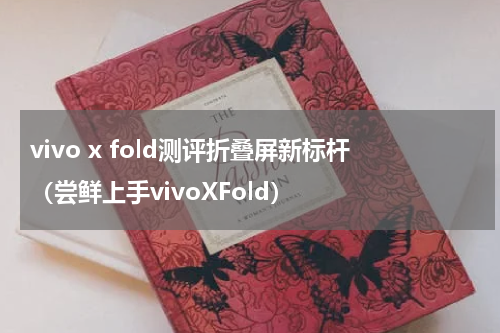 vivo x fold测评折叠屏新标杆（尝鲜上手vivoXFold）