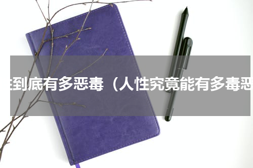 人性到底有多恶毒（人性究竟能有多毒恶）