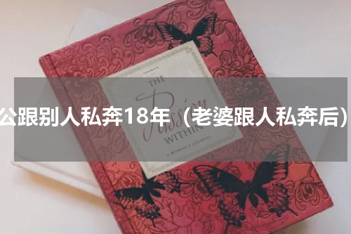 老公跟别人私奔18年（老婆跟人私奔后）