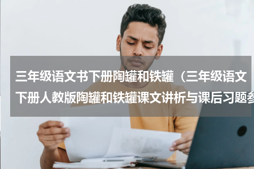 三年级语文书下册陶罐和铁罐（三年级语文下册人教版陶罐和铁罐课文讲析与课后习题参考答案）