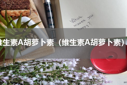 维生素A胡萝卜素（维生素A胡萝卜素）