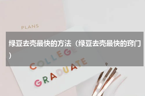 绿豆去壳最快的方法（绿豆去壳最快的窍门）