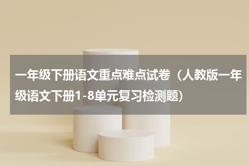 一年级下册语文重点难点试卷（人教版一年级语文下册1-8单元复习检测题）