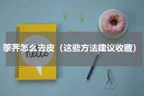 荸荠怎么去皮（这些方法建议收藏）