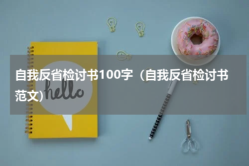 自我反省检讨书100字（自我反省检讨书范文）