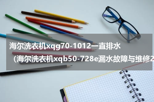 海尔洗衣机xqg70-1012一直排水（海尔洗衣机xqb50-728e漏水故障与维修2）