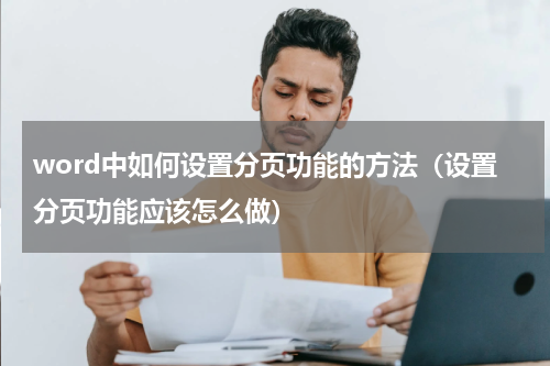 word中如何设置分页功能的方法（设置分页功能应该怎么做）