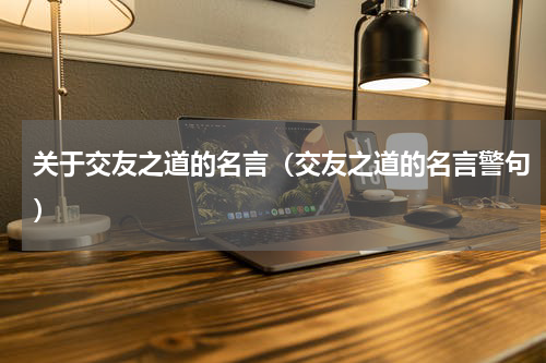 关于交友之道的名言（交友之道的名言警句）