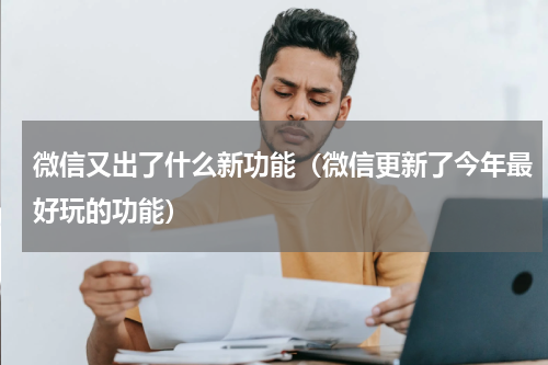微信又出了什么新功能（微信更新了今年最好玩的功能）