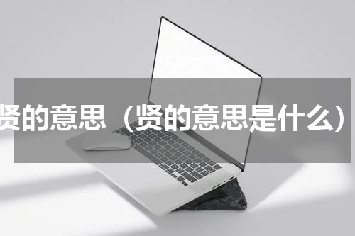 贤的意思（贤的意思是什么）