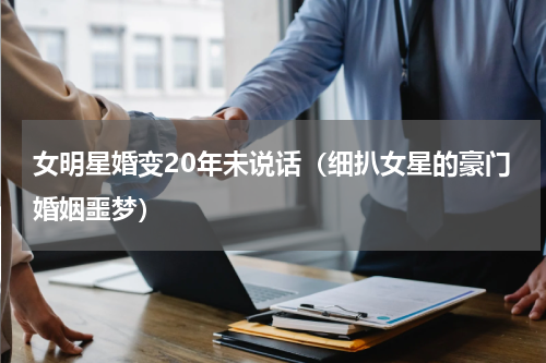 女明星婚变20年未说话（细扒女星的豪门婚姻噩梦）