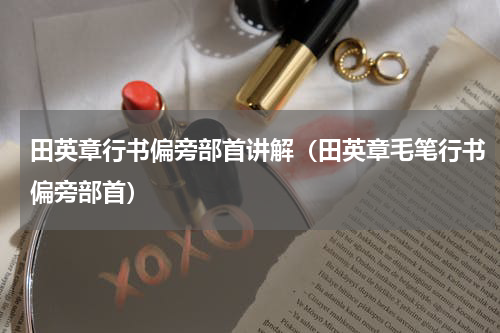 田英章行书偏旁部首讲解（田英章毛笔行书偏旁部首）