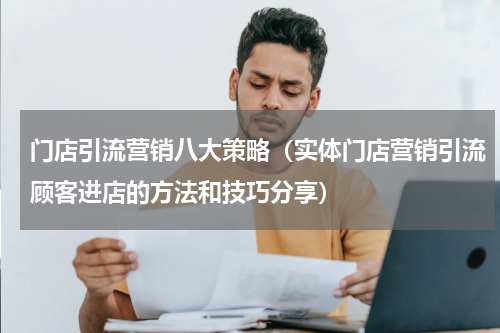 门店引流营销八大策略（实体门店营销引流顾客进店的方法和技巧分享）
