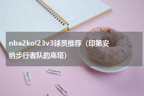 nba2kol23v3球员推荐（印第安纳步行者队的高塔）