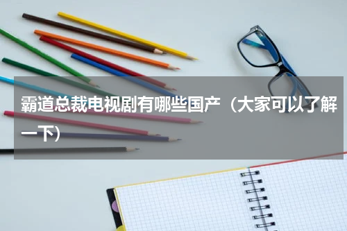 霸道总裁电视剧有哪些国产（大家可以了解一下）