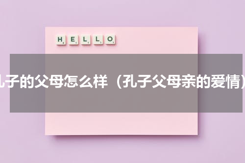 孔子的父母怎么样（孔子父母亲的爱情）