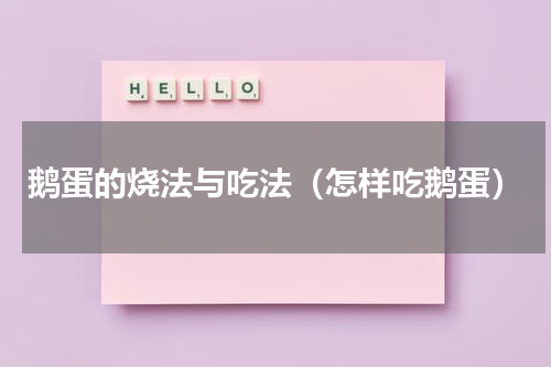 鹅蛋的烧法与吃法（怎样吃鹅蛋）