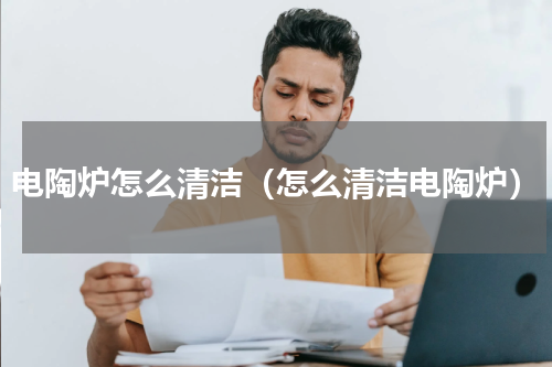 电陶炉怎么清洁（怎么清洁电陶炉）