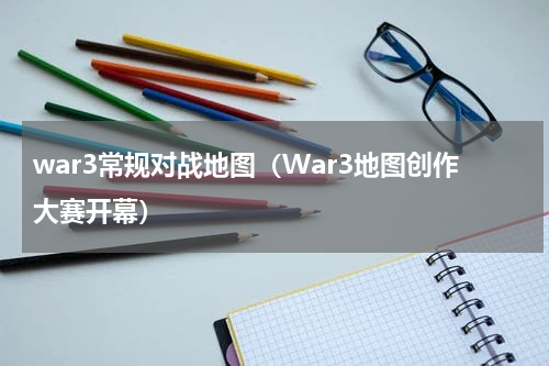 war3常规对战地图（War3地图创作大赛开幕）