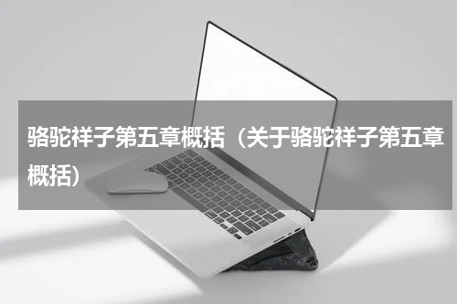 骆驼祥子第五章概括（关于骆驼祥子第五章概括）