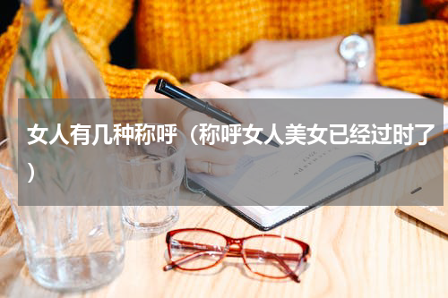 女人有几种称呼（称呼女人美女已经过时了）