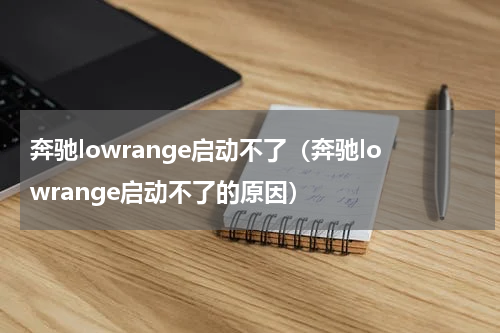 奔驰lowrange启动不了（奔驰lowrange启动不了的原因）