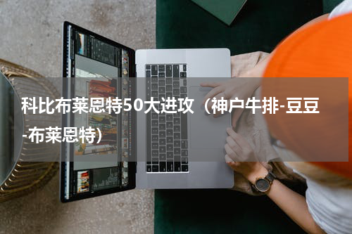 科比布莱恩特50大进攻（神户牛排-豆豆-布莱恩特）