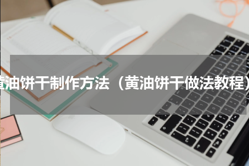 黄油饼干制作方法（黄油饼干做法教程）
