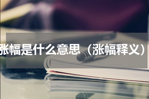 涨幅是什么意思（涨幅释义）