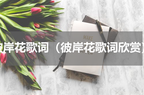 彼岸花歌词（彼岸花歌词欣赏）