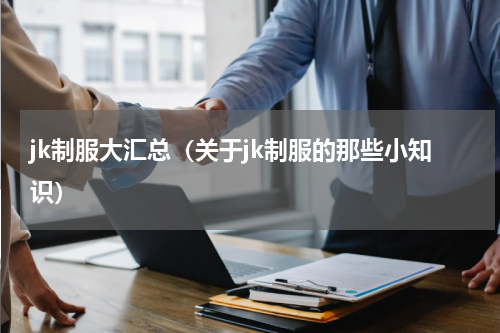 jk制服大汇总（关于jk制服的那些小知识）