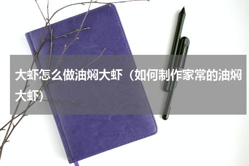 大虾怎么做油焖大虾（如何制作家常的油焖大虾）