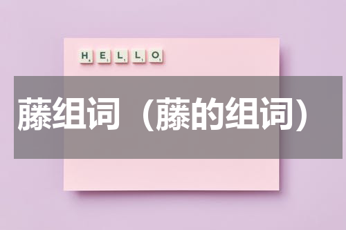 藤组词（藤的组词）