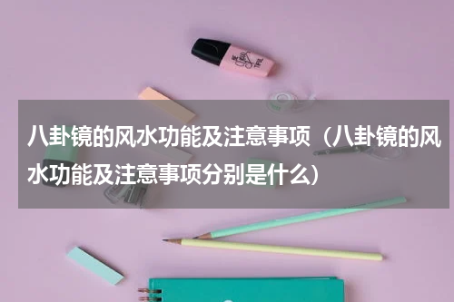 八卦镜的风水功能及注意事项（八卦镜的风水功能及注意事项分别是什么）