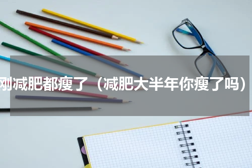 刚减肥都瘦了（减肥大半年你瘦了吗）