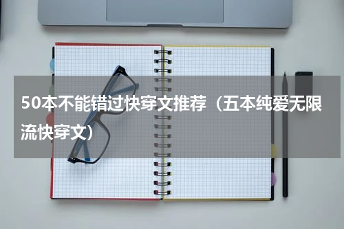 50本不能错过快穿文推荐（五本纯爱无限流快穿文）