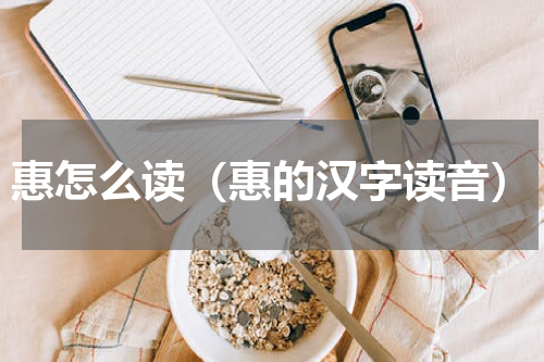 惠怎么读（惠的汉字读音）