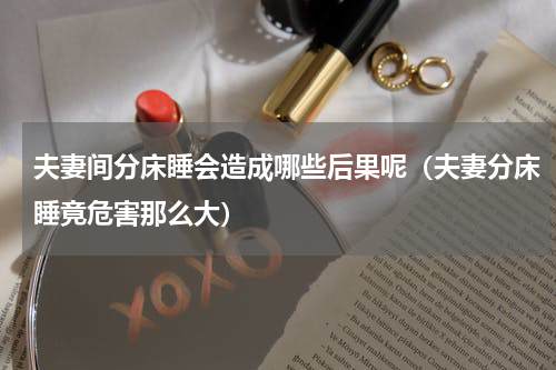 夫妻间分床睡会造成哪些后果呢（夫妻分床睡竟危害那么大）