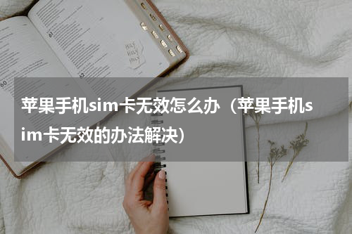 苹果手机sim卡无效怎么办（苹果手机sim卡无效的办法解决）
