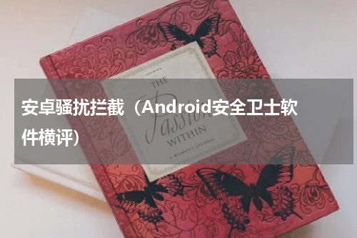 安卓骚扰拦截（Android安全卫士软件横评）