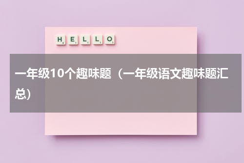 一年级10个趣味题（一年级语文趣味题汇总）