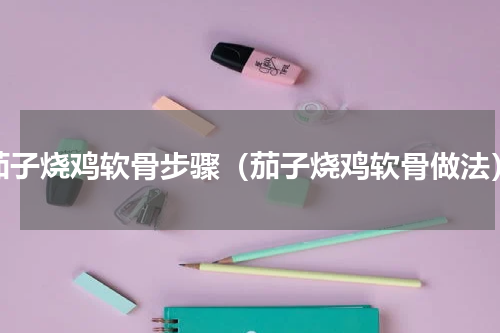 茄子烧鸡软骨步骤（茄子烧鸡软骨做法）
