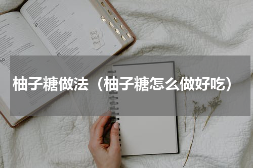 柚子糖做法（柚子糖怎么做好吃）