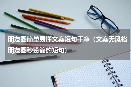 朋友圈简单易懂文案短句干净（文案无风格朋友圈秒赞简约短句）