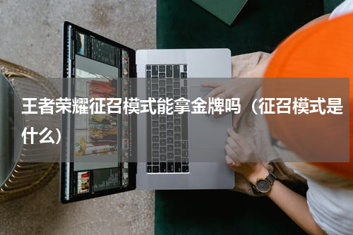 王者荣耀征召模式能拿金牌吗（征召模式是什么）