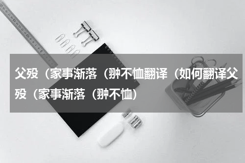 父殁（家事渐落（翀不恤翻译（如何翻译父殁（家事渐落（翀不恤）
