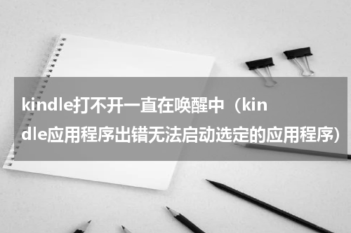 kindle打不开一直在唤醒中（kindle应用程序出错无法启动选定的应用程序）
