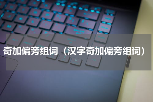 奇加偏旁组词（汉字奇加偏旁组词）
