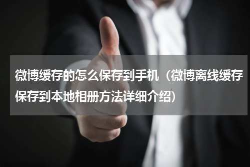 微博缓存的怎么保存到手机（微博离线缓存保存到本地相册方法详细介绍）