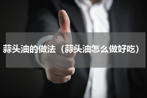 蒜头油的做法（蒜头油怎么做好吃）